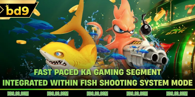 Fast paced KA Gaming segment integrated within fish shooting system mode
